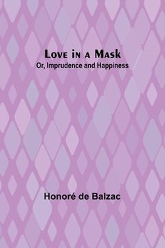 portada Love in a Mask; Or, Imprudence and Happiness (in English)
