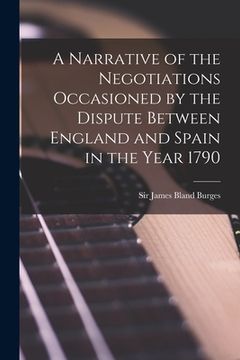 portada A Narrative of the Negotiations Occasioned by the Dispute Between England and Spain in the Year 1790 [microform] (en Inglés)