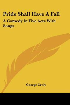 portada pride shall have a fall: a comedy in five acts with songs