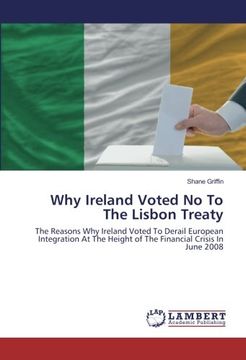 portada Why Ireland Voted No To The Lisbon Treaty: The Reasons Why Ireland Voted To Derail European Integration At The Height of The Financial Crisis In June 2008