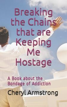 portada Breaking the Chains that are Keeping Me Hostage: A Book About the Bondage of Addiction (en Inglés)