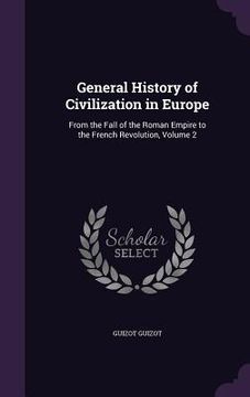 portada General History of Civilization in Europe: From the Fall of the Roman Empire to the French Revolution, Volume 2