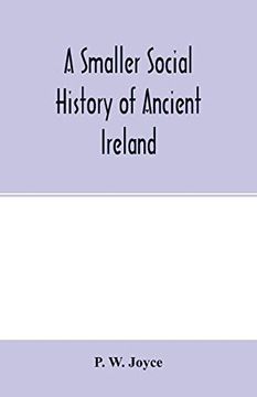 portada A Smaller Social History of Ancient Ireland, Treating of the Government, Military System, and Law; Religion, Learning, and Art; Trades, Industries,.   Domestic Life, of the Ancient Irish People