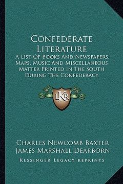 portada confederate literature: a list of books and newspapers, maps, music and miscellaneous matter printed in the south during the confederacy (en Inglés)