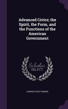 portada Advanced Civics; the Spirit, the Form, and the Functions of the American Government (en Inglés)