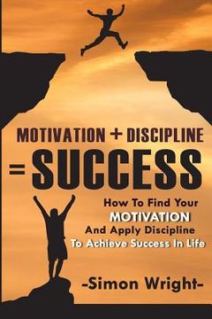 portada Motivation + Discipline = Success: How To Find Your Motivation And Apply Discipline To Achieve Success In Life (en Inglés)