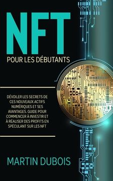 portada NFT pour Les Débutants: Dévoiler les secrets de ces nouveaux actifs numériques et ses avantages. Guide pour commencer à investir et à réaliser (in French)