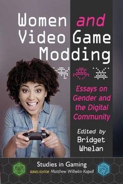 portada Women and Video Game Modding: Essays on Gender and the Digital Community (Studies in Gaming) (in English)