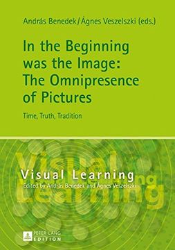 portada In the Beginning was the Image: The Omnipresence of Pictures: Time, Truth, Tradition (Visual Learning)