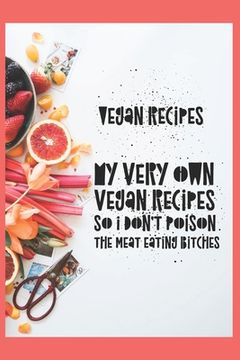 portada Vegan Recipes, My Very Own Vegan Recipes So I Don't Poison The Meat Eating Bitches (en Inglés)