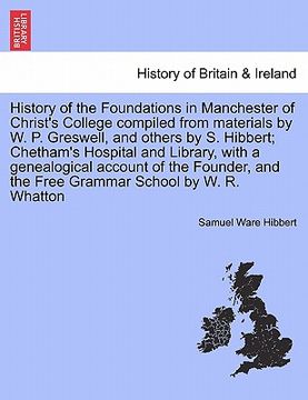 portada history of the foundations in manchester of christ's college compiled from materials by w. p. greswell, and others by s. hibbert; chetham's hospital a (en Inglés)