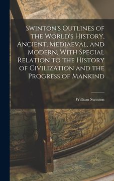 portada Swinton's Outlines of the World's History, Ancient, Mediaeval, and Modern, With Special Relation to the History of Civilization and the Progress of Ma (in English)