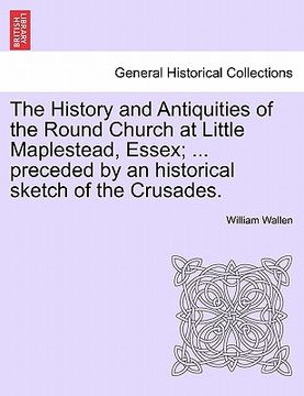 portada the history and antiquities of the round church at little maplestead, essex; ... preceded by an historical sketch of the crusades. (en Inglés)