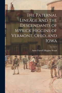 portada The Paternal Lineage and the Descendants of Myrick Higgins of Vermont, Ohio, and Iowa (en Inglés)