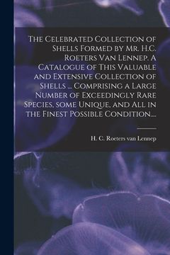 portada The Celebrated Collection of Shells Formed by Mr. H.C. Roeters Van Lennep. A Catalogue of This Valuable and Extensive Collection of Shells ... Compris (en Inglés)