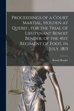 portada Proceedings of a Court Martial, Holden at Quebec, for the Trial of Lieutenant Benoit Bender, of the 41st Regiment of Foot, in July, 1815 [microform] (en Inglés)