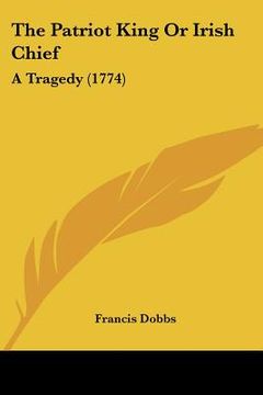 portada the patriot king or irish chief: a tragedy (1774) (en Inglés)