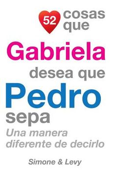 portada 52 Cosas Que Gabriela Desea Que Pedro Sepa: Una Manera Diferente de Decirlo (in Spanish)