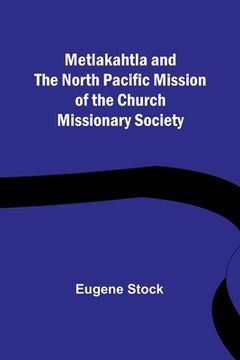 portada Metlakahtla and the North Pacific Mission of the Church Missionary Society (en Inglés)