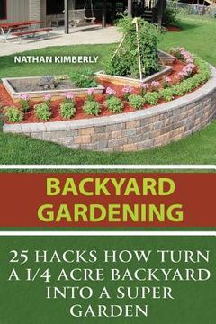 portada Backyard Gardening: 25 Hacks How Turn a 1/4 Acre Backyard Into a Super Garden: (Gardening Books, Better Homes Gardens, Gardening For Dummi (en Inglés)