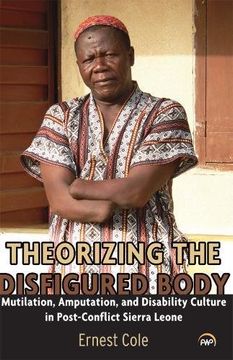 portada Theorizing the Disfigured Body: Mutilation, Amputation, and Disability Culture in Post-Conflict Sierra Leone (en Inglés)