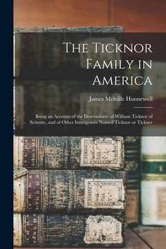 portada The Ticknor Family in America: Being an Account of the Descendants of William Ticknor of Scituate, and of Other Immigrants Named Ticknor or Tickner