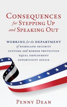 portada Consequences for Stepping Up and Speaking Out: Working for the Department of Homeland Security Customs and Border Protection Equal Employment Opportun (en Inglés)