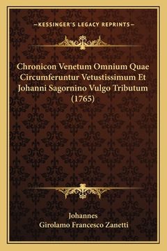 portada Chronicon Venetum Omnium Quae Circumferuntur Vetustissimum Et Johanni Sagornino Vulgo Tributum (1765) (en Latin)