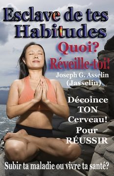 portada Esclave de tes Habitudes Quoi? Réveille-toi!: Subir ta maladie ou créer ta santé (in French)