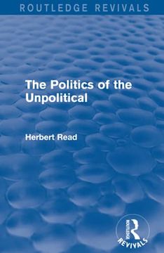 portada The Politics of the Unpolitical (Routledge Revivals) (Routledge Revivals: Herbert Read and Selected Works) (en Inglés)