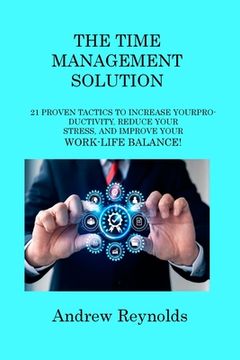 portada The Time Management Solution: 21 Proven Tactics to Increase Your Productivity, Reduce Your Stress, and Improve Your Work-Life Balance! (en Inglés)