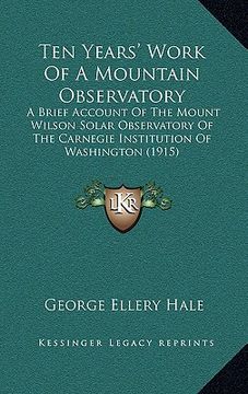 portada ten years' work of a mountain observatory: a brief account of the mount wilson solar observatory of the carnegie institution of washington (1915) (en Inglés)