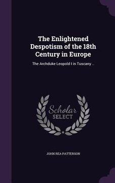 portada The Enlightened Despotism of the 18th Century in Europe: The Archduke Leopold I in Tuscany .. (en Inglés)