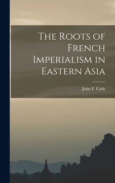 portada The Roots of French Imperialism in Eastern Asia (en Inglés)