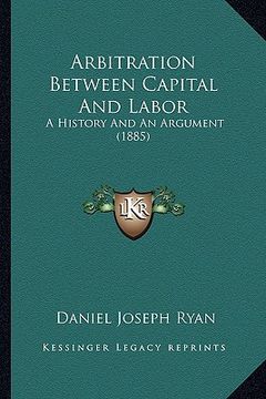 portada arbitration between capital and labor: a history and an argument (1885) (in English)