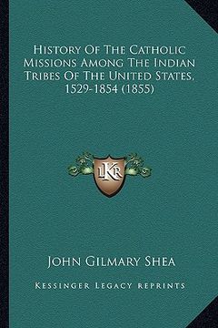 portada history of the catholic missions among the indian tribes of history of the catholic missions among the indian tribes of the united states, 1529-1854 ( (en Inglés)