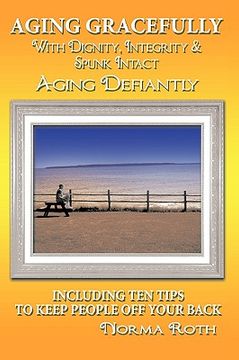 portada aging gracefully with dignity, integrity & spunk intact: aging defiantly: including ten tips to keep people off your back (in English)