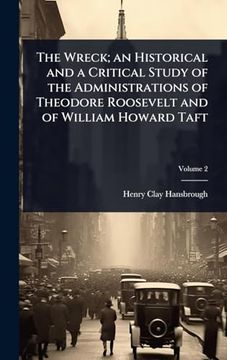 The Wreck; An Historical and a Critical Study of the Administrations of Theodore Roosevelt and of William Howard Taft (en Inglés)