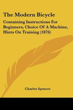 portada the modern bicycle: containing instructions for beginners, choice of a machine, hints on training (1876) (en Inglés)