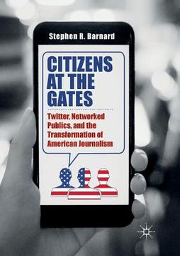 portada Citizens at the Gates: Twitter, Networked Publics, and the Transformation of American Journalism (en Inglés)