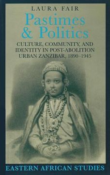 portada pastimes and politics: culture, community, and identity in post-abolition urban zanzibar, 1890-1945 (en Inglés)