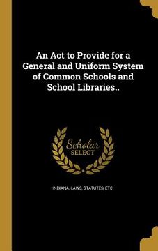 portada An Act to Provide for a General and Uniform System of Common Schools and School Libraries.. (en Inglés)