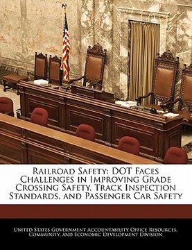 portada railroad safety: dot faces challenges in improving grade crossing safety, track inspection standards, and passenger car safety (in English)