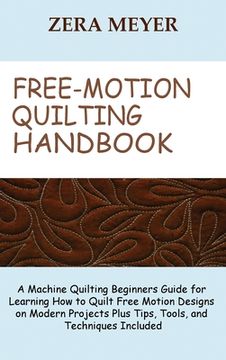 portada Free Motion Quilting Handbook: A Machine Quilting Beginners Guide for Learning How to Quilt Free Motion Designs on Modern Projects Plus Tips, Tools, 