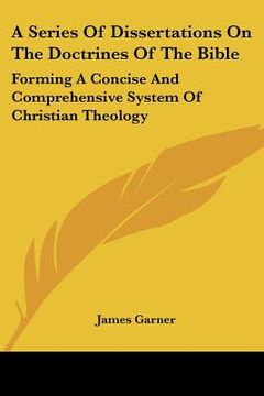 portada a series of dissertations on the doctrines of the bible: forming a concise and comprehensive system of christian theology (en Inglés)