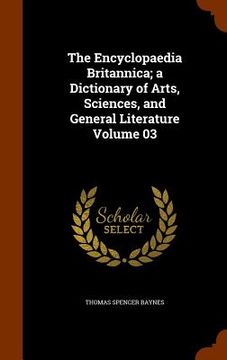 portada The Encyclopaedia Britannica; a Dictionary of Arts, Sciences, and General Literature Volume 03 (en Inglés)
