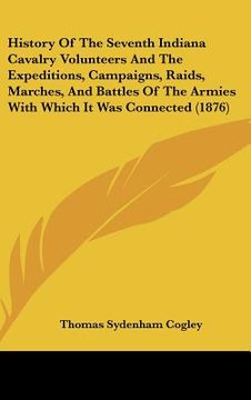 portada history of the seventh indiana cavalry volunteers and the expeditions, campaigns, raids, marches, and battles of the armies with which it was connecte