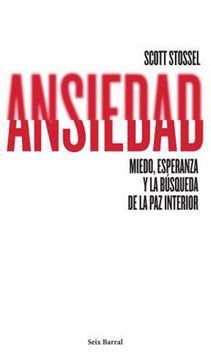 Ansiedad. Miedo, Esperanza Y La Busqueda De La Paz Interior