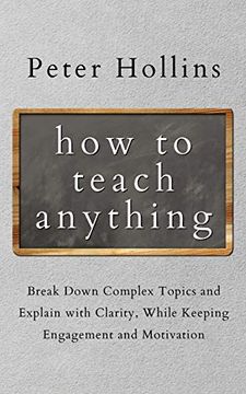 portada How to Teach Anything: Break Down Complex Topics and Explain With Clarity, While Keeping Engagement and Motivation (en Inglés)