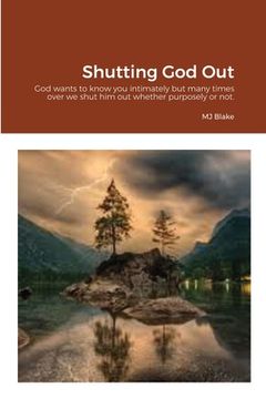 portada Shutting God Out: God wants to know you intimately but many times over we shut him out whether purposely or not. (en Inglés)